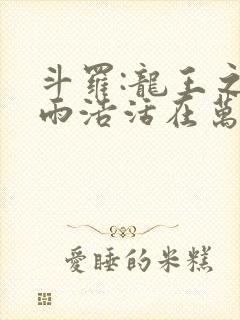 斗罗:龙王之霍雨浩活在万年后 小说