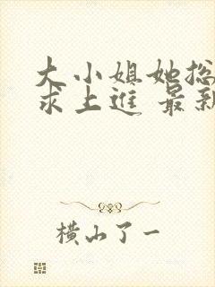 大小姐她总是不求上进 最新章节