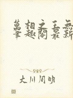 万相之王无弹窗笔趣阁最新章节