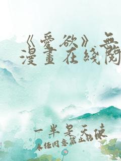 《爱欲》无删减漫画在线阅读