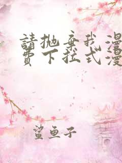 请抛弃我漫画免费下拉式漫画