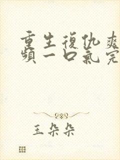 重生复仇爽文视频一口气完