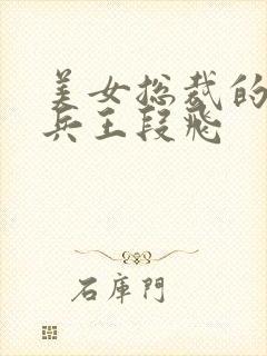 美女总裁的贴身兵王段飞