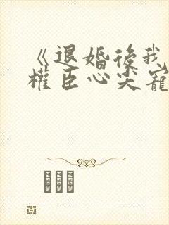 《退婚后我成了权臣心尖宠》