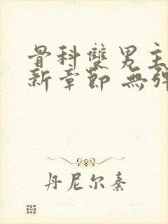 骨科双男主 最新章节 无弹窗