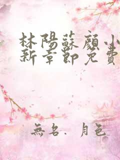 林阳苏颜小说最新章节免费阅读叶