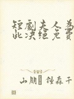 短剧夫人为何如此决绝免费观看