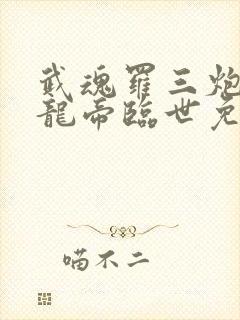武魂罗三炮吾乃龙帝临世免费