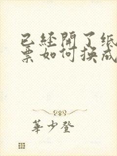 已经开了纸质发票如何换成电子发票