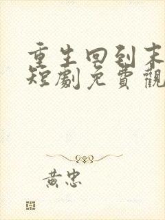 重生回到末日前短剧免费观看