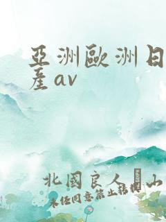 亚洲欧洲日韩国产av