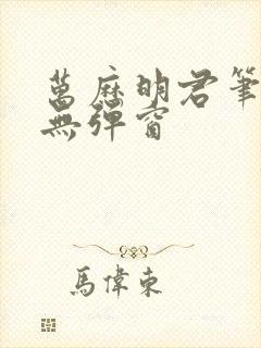 万历明君笔趣阁无弹窗