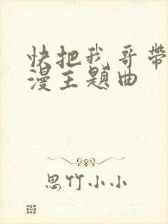 快把我哥带走动漫主题曲