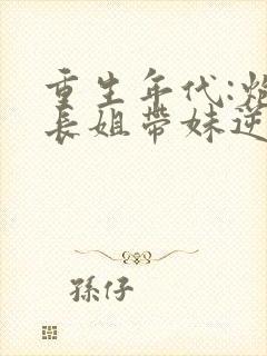 重生年代:炮灰长姐带妹逆袭 六月浩雪