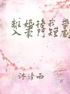 离婚后我带崽嫁入豪门短剧