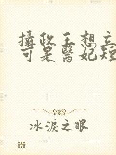 摄政王想立夫纲可是医妃短剧