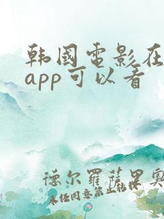 韩国电影在哪个app可以看