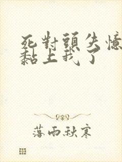 死对头失忆后 黏上我了