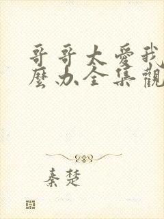 哥哥太爱我了怎么办全集观看