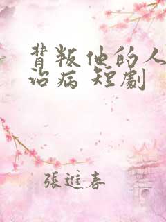 背叛他的人求他治病 短剧