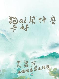 跑ai用什么显卡好