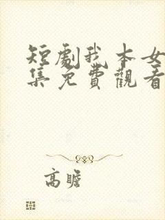 短剧我本女王全集免费观看高清