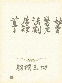 首席法医她不干了短剧免费观看全集