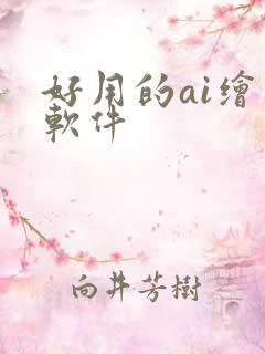 好用的ai绘图软件