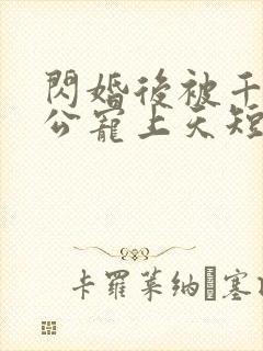 闪婚后被千亿老公宠上天短剧全集大结局