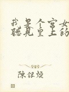 我是个宫女,能听见皇上的心声