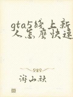 gta5线上新人怎么快速赚钱