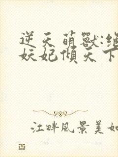 逆天萌兽:绝世妖妃倾天下冰果冻