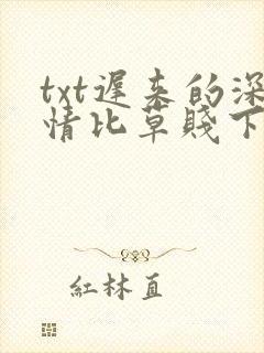txt迟来的深情比草贱下载
