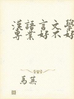 汉语言文学这个专业好不好