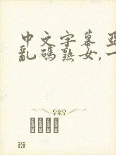 中文字幕 亚洲乱码熟女,一区