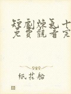 短剧炼气十万年免费观看完整版