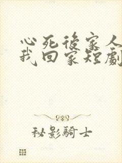 心死后家人跪求我回家短剧在线观看