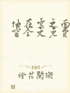 他在云之南无弹窗全文免费阅读