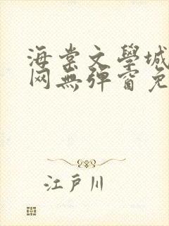 海棠文学城小说网无弹窗免费网络