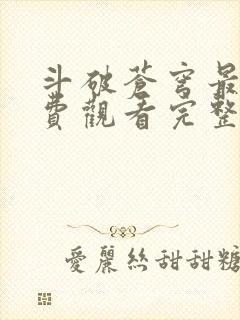 斗破苍穹最新免费观看完整版