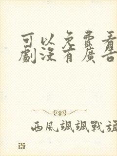 可以免费看电视剧没有广告的软件