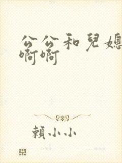 公公和儿媳妇啊啊啊