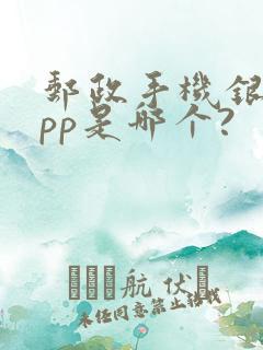 邮政手机银行app是哪个?