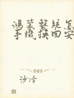 鸿蒙系统怎么用手机换回安卓系统