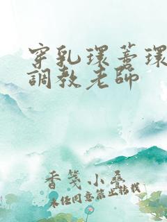 穿乳环蒂环上锁调教老师