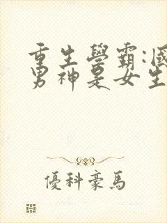 重生学霸:国民男神是女生