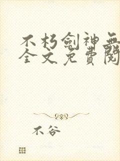 不朽剑神无弹窗全文免费阅读