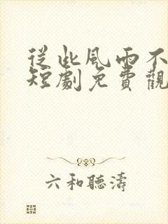 从此风雨不同舟短剧免费观看全集高清