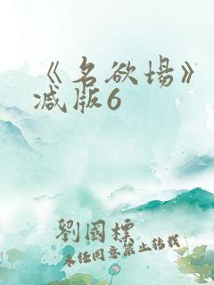 《名欲场》未删减版6