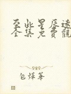 至此星辰远短剧全集免费观看